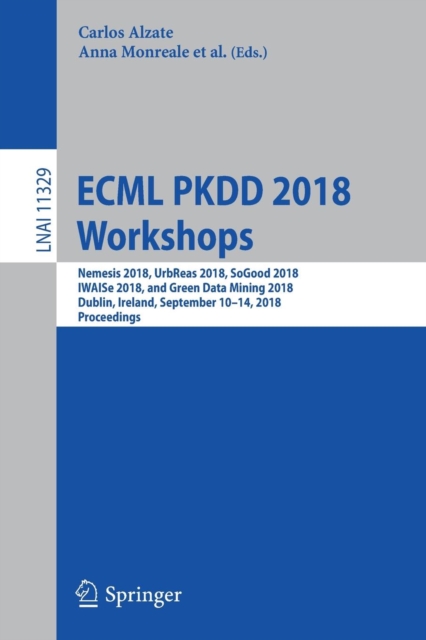 ECML PKDD 2018 Workshops : Nemesis 2018, UrbReas 2018, SoGood 2018, IWAISe 2018, and Green Data Mining 2018, Dublin, Ireland, September 10-14, 2018, Proceedings, Paperback / softback Book