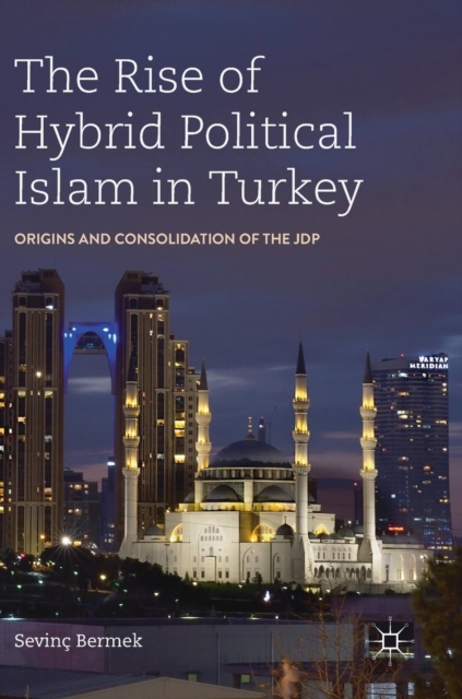 The Rise of Hybrid Political Islam in Turkey : Origins and Consolidation of the JDP, Hardback Book