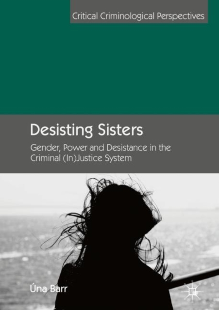 Desisting Sisters : Gender, Power and Desistance in the Criminal (In)Justice System, Hardback Book