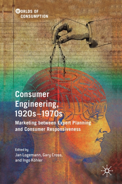 Consumer Engineering, 1920s-1970s : Marketing between Expert Planning and Consumer Responsiveness, Paperback / softback Book