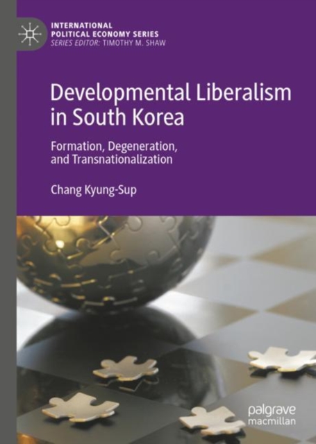 Developmental Liberalism in South Korea : Formation, Degeneration, and Transnationalization, Hardback Book