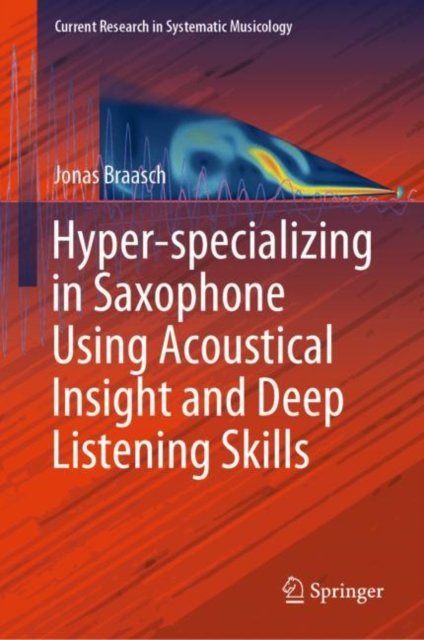 Hyper-specializing in Saxophone Using Acoustical Insight and Deep Listening Skills, Hardback Book