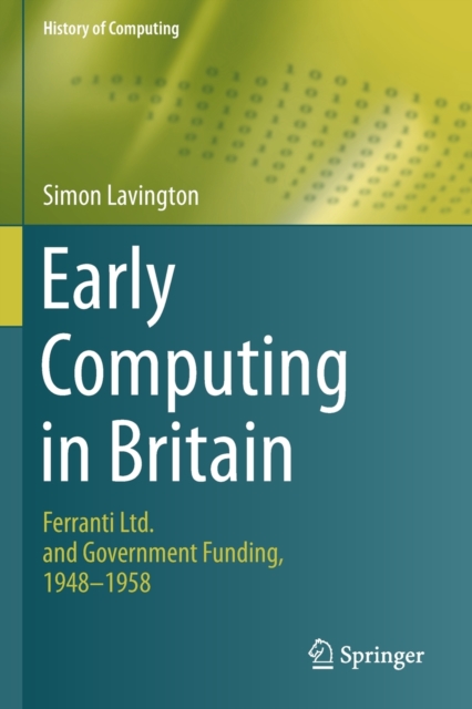 Early Computing in Britain : Ferranti Ltd. and Government Funding, 1948 - 1958, Paperback / softback Book