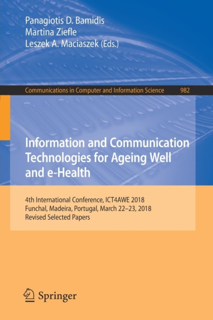 Information and Communication Technologies for Ageing Well and e-Health : 4th International Conference, ICT4AWE 2018, Funchal, Madeira, Portugal, March 22-23, 2018, Revised Selected Papers, Paperback / softback Book