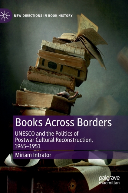Books Across Borders : UNESCO and the Politics of Postwar Cultural Reconstruction, 1945-1951, Hardback Book