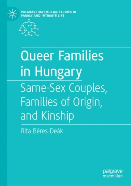 Queer Families in Hungary : Same-Sex Couples, Families of Origin, and Kinship, Hardback Book