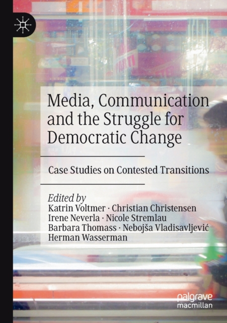 Media, Communication and the Struggle for Democratic Change : Case Studies on Contested Transitions, Paperback / softback Book