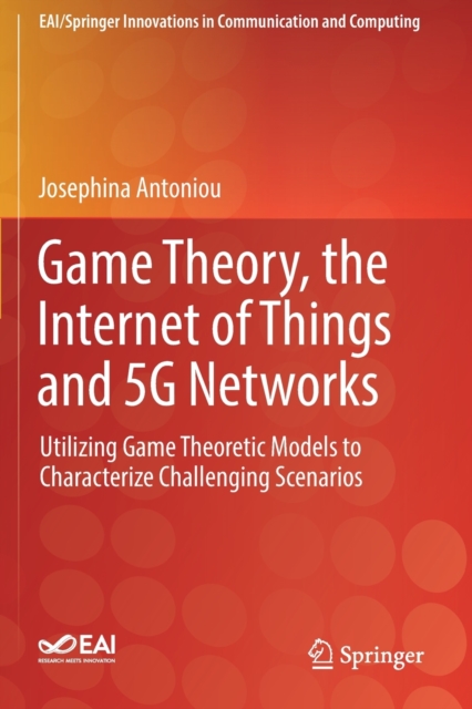 Game Theory, the Internet of Things and 5G Networks : Utilizing Game Theoretic Models to Characterize Challenging Scenarios, Paperback / softback Book