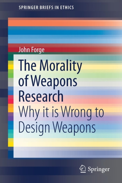 The Morality of Weapons Research : Why it is Wrong to Design Weapons, Paperback / softback Book