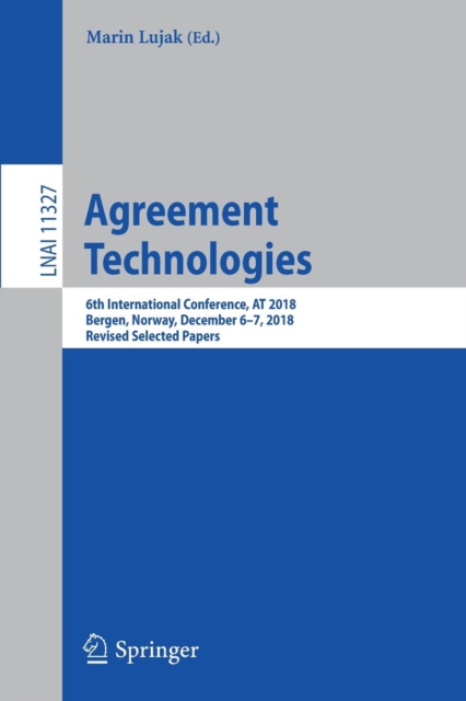 Agreement Technologies : 6th International Conference, AT 2018, Bergen, Norway, December 6-7, 2018, Revised Selected Papers, Paperback / softback Book