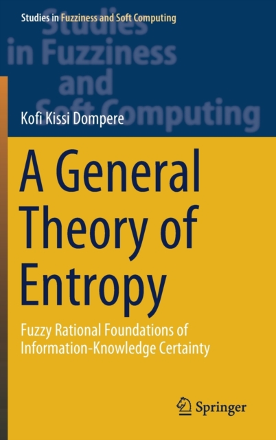 A General Theory of Entropy : Fuzzy Rational Foundations of Information-Knowledge Certainty, Hardback Book