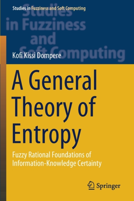 A General Theory of Entropy : Fuzzy Rational Foundations of Information-Knowledge Certainty, Paperback / softback Book