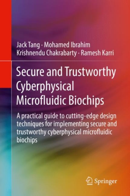 Secure and Trustworthy Cyberphysical Microfluidic Biochips : A practical guide to cutting-edge design techniques for implementing secure and trustworthy cyberphysical microfluidic biochips, Hardback Book