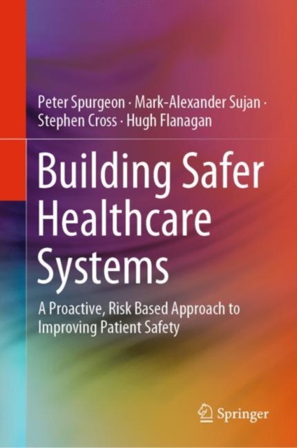Building Safer Healthcare Systems : A Proactive, Risk Based Approach to Improving Patient Safety, Hardback Book