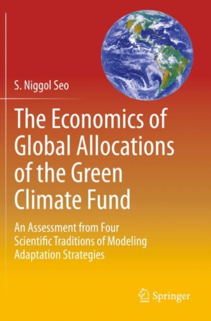 The Economics of Global Allocations of the Green Climate Fund : An Assessment from Four Scientific Traditions of Modeling Adaptation Strategies, Paperback / softback Book