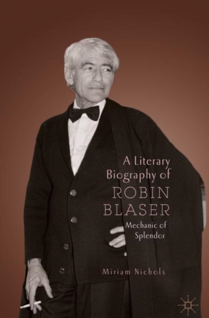 A Literary Biography of Robin Blaser : Mechanic of Splendor, Hardback Book