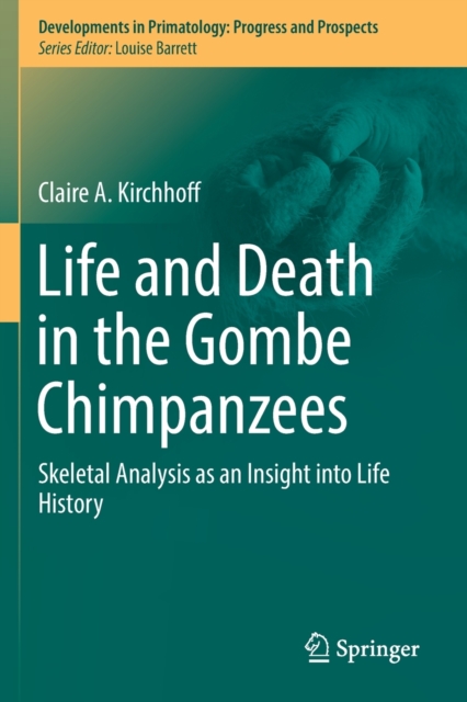 Life and Death in the Gombe Chimpanzees : Skeletal Analysis as an Insight into Life History, Paperback / softback Book