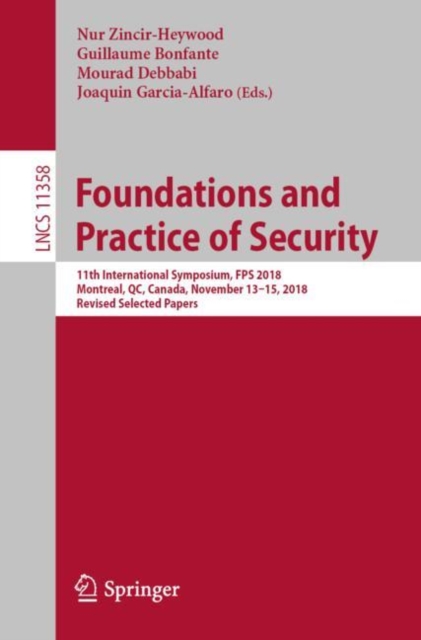Foundations and Practice of Security : 11th International Symposium, FPS 2018, Montreal, QC, Canada, November 13–15, 2018, Revised Selected Papers, Paperback / softback Book