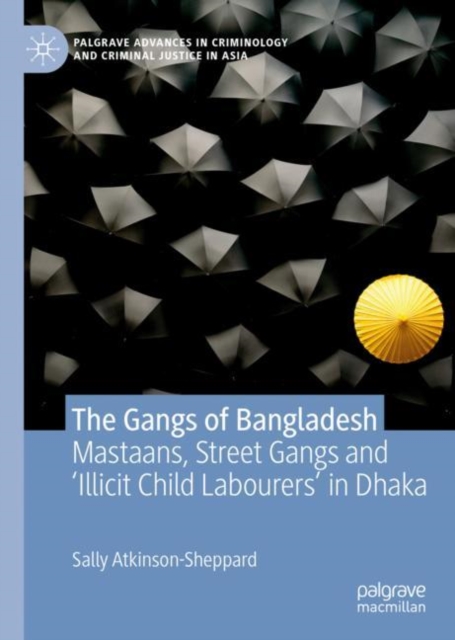 The Gangs of Bangladesh : Mastaans, Street Gangs and ‘Illicit Child Labourers’ in Dhaka, Hardback Book