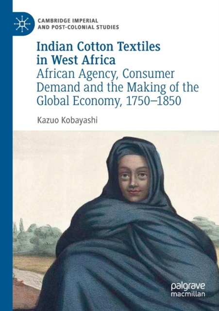Indian Cotton Textiles in West Africa : African Agency, Consumer Demand and the Making of the Global Economy, 1750-1850, Paperback / softback Book