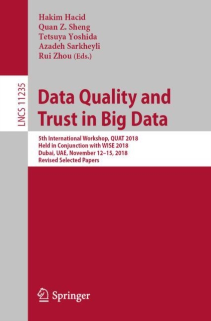 Data Quality and Trust in Big Data : 5th International Workshop, QUAT 2018, Held in Conjunction with WISE 2018, Dubai, UAE, November 12–15, 2018, Revised Selected Papers, Paperback / softback Book