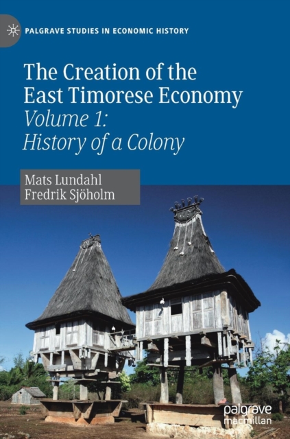 The Creation of the East Timorese Economy : Volume 1: History of a Colony, Hardback Book