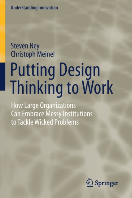 Putting Design Thinking to Work : How Large Organizations Can Embrace Messy Institutions to Tackle Wicked Problems, Paperback / softback Book