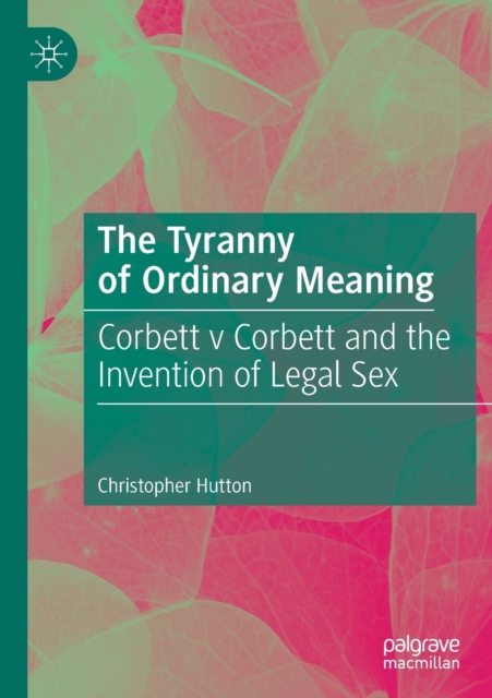 The Tyranny of Ordinary Meaning : Corbett v Corbett and the Invention of Legal Sex, Paperback / softback Book