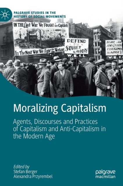 Moralizing Capitalism : Agents, Discourses and Practices of Capitalism and Anti-Capitalism in the Modern Age, Hardback Book