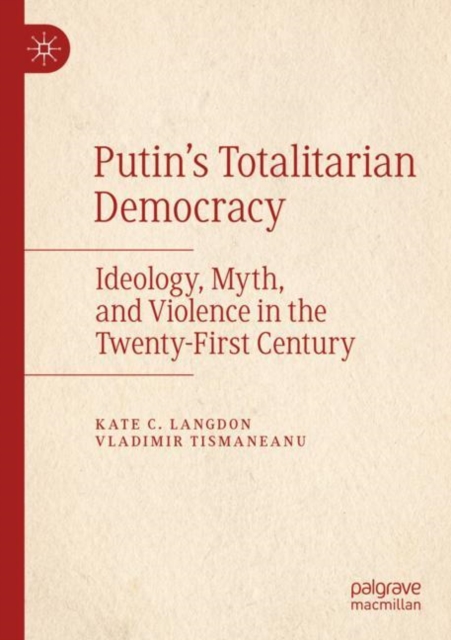 Putin’s Totalitarian Democracy : Ideology, Myth, and Violence in the Twenty-First Century, Paperback / softback Book