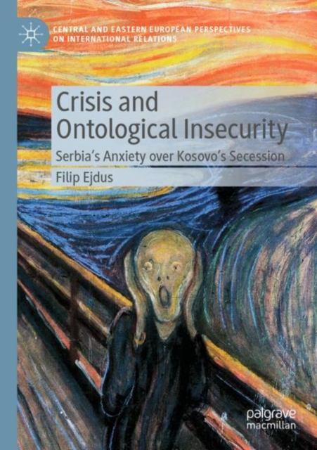 Crisis and Ontological Insecurity : Serbia’s Anxiety over Kosovo's Secession, Paperback / softback Book
