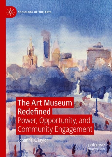 The Art Museum Redefined : Power, Opportunity, and Community Engagement, Hardback Book