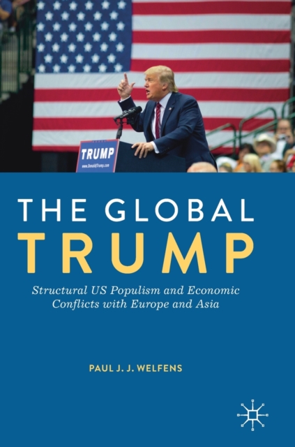 The Global Trump : Structural US Populism and Economic Conflicts with Europe and Asia, Hardback Book