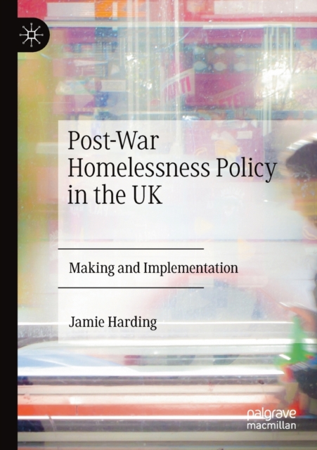 Post-War Homelessness Policy in the UK : Making and Implementation, Paperback / softback Book