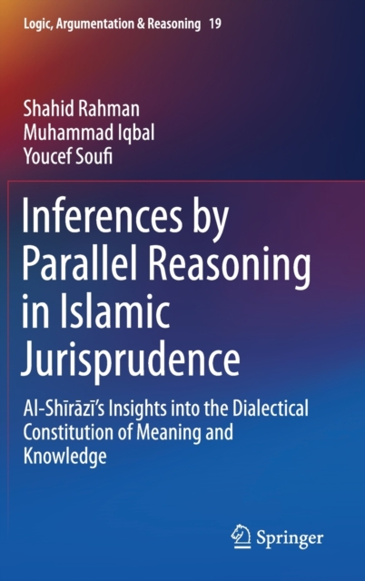 Inferences by Parallel Reasoning in Islamic Jurisprudence : Al-Shirazi's Insights into the Dialectical Constitution of Meaning and Knowledge, Hardback Book