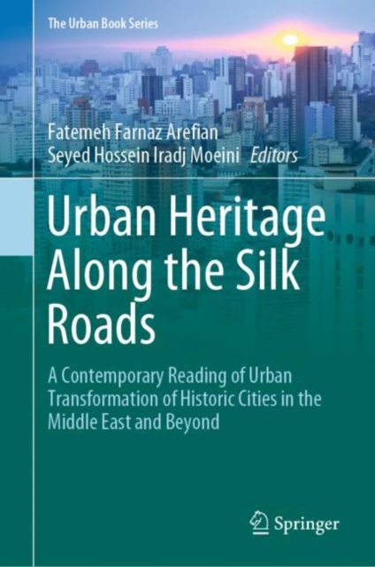 Urban Heritage Along the Silk Roads : A Contemporary Reading of Urban Transformation of Historic Cities in the Middle East and Beyond, Hardback Book