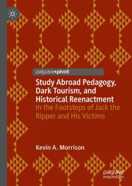 Study Abroad Pedagogy, Dark Tourism, and Historical Reenactment : In the Footsteps of Jack the Ripper and His Victims, Hardback Book