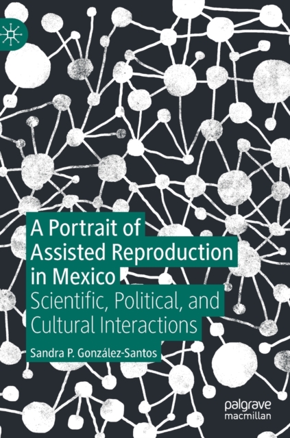 A Portrait of Assisted Reproduction in Mexico : Scientific, Political, and Cultural Interactions, Hardback Book