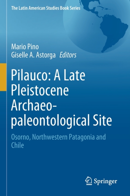 Pilauco: A Late Pleistocene Archaeo-paleontological Site : Osorno, Northwestern Patagonia and Chile, Paperback / softback Book