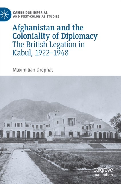Afghanistan and the Coloniality of Diplomacy : The British Legation in Kabul, 1922-1948, Hardback Book