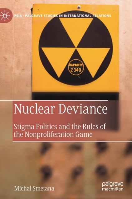 Nuclear Deviance : Stigma Politics and the Rules of the Nonproliferation Game, Hardback Book