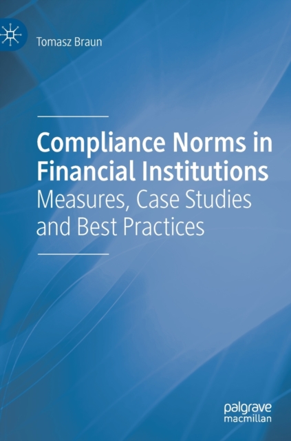 Compliance Norms in Financial Institutions : Measures, Case Studies and Best Practices, Hardback Book
