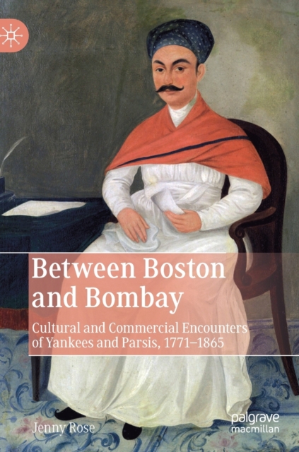Between Boston and Bombay : Cultural and Commercial Encounters of Yankees and Parsis, 1771-1865, Hardback Book
