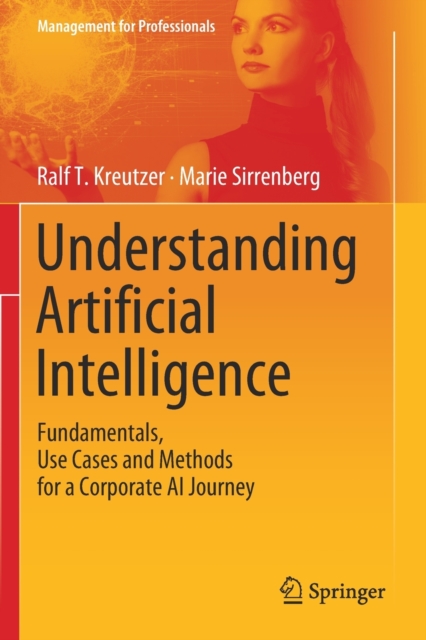 Understanding Artificial Intelligence : Fundamentals, Use Cases and Methods for a Corporate AI Journey, Paperback / softback Book