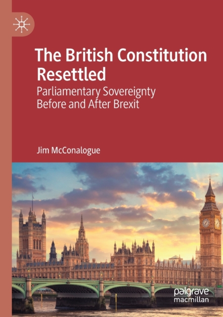 The British Constitution Resettled : Parliamentary Sovereignty Before and After Brexit, Paperback / softback Book