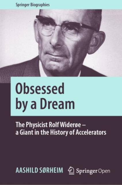 Obsessed by a Dream : The Physicist Rolf Wideroe - a Giant in the History of Accelerators, Hardback Book