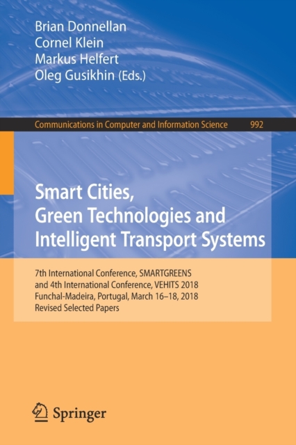 Smart Cities, Green Technologies and Intelligent Transport Systems : 7th International Conference, SMARTGREENS, and 4th International Conference, VEHITS 2018, Funchal-Madeira, Portugal, March 16-18, 2, Paperback / softback Book