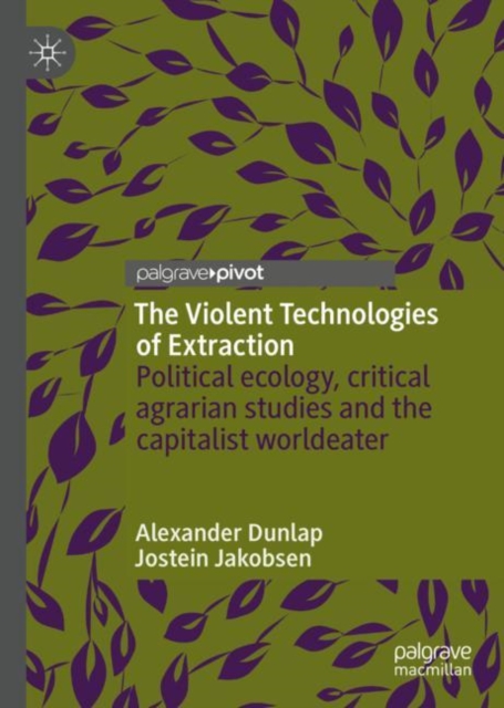 The Violent Technologies of Extraction : Political ecology, critical agrarian studies and the capitalist worldeater, Hardback Book