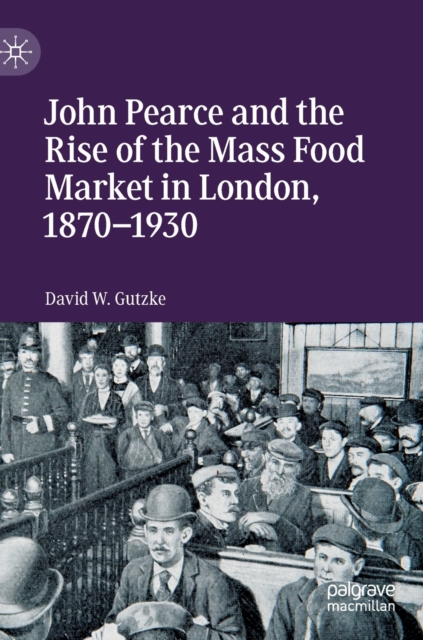 John Pearce and the Rise of the Mass Food Market in London, 1870-1930, Hardback Book