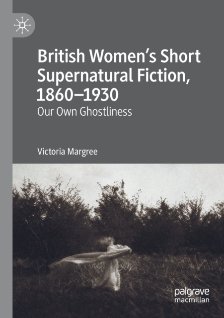 British Women’s Short Supernatural Fiction, 1860–1930 : Our Own Ghostliness, Paperback / softback Book